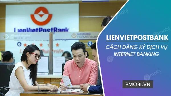 Hai cách đơn giản để đăng ký Internet Banking tại LienVietPostBank