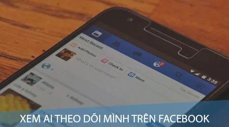 Cách kiểm tra những người đang theo dõi mình trên Facebook