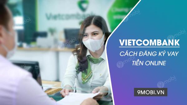 Hướng dẫn đăng ký vay tiền trực tuyến Vietcombank: Thủ tục nhanh chóng, đơn giản chỉ trong vài bước