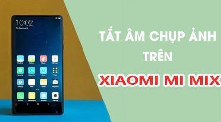 Mẹo tắt tiếng chụp ảnh trên Xiaomi Mi MIX một cách dễ dàng