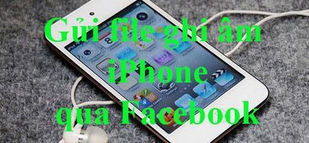 Cách gửi file ghi âm từ iPhone qua Facebook nhanh chóng và hiệu quả.