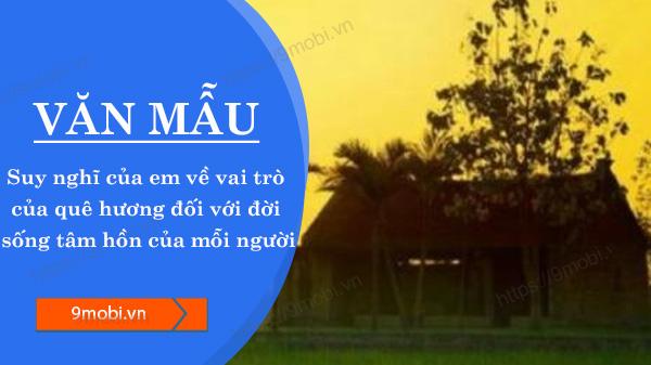 Em suy nghĩ rằng quê hương chính là cội nguồn, nơi nuôi dưỡng tâm hồn mỗi con người, đóng vai trò quan trọng trong sự hình thành nhân cách và những giá trị sâu sắc.