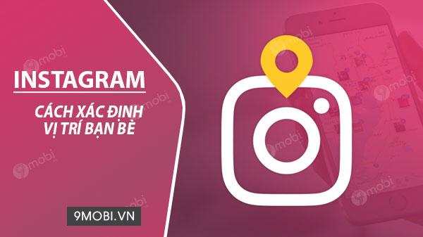 Cách định vị bạn bè chính xác thông qua Instagram