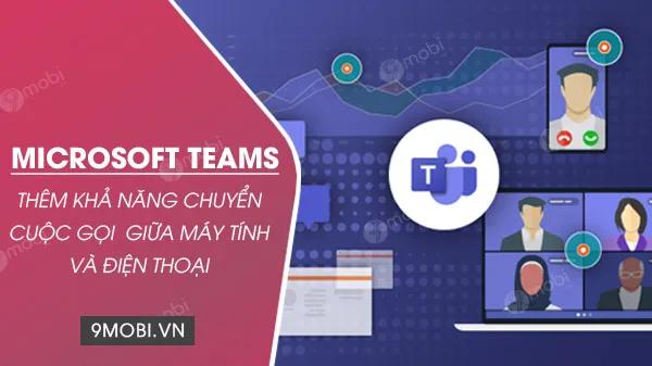 Microsoft Teams nâng cấp khả năng chuyển đổi cuộc gọi liền mạch giữa máy tính và điện thoại