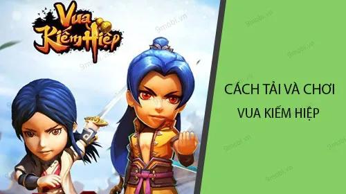 Hướng dẫn chi tiết cách tải và trải nghiệm Vua Kiếm Hiệp Tân Chưởng Môn