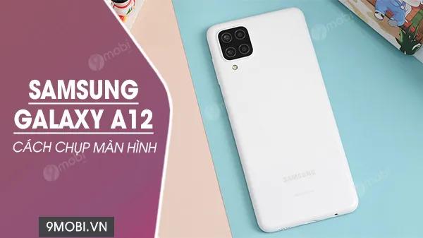 Hướng dẫn cách chụp màn hình trên Samsung Galaxy A12 đơn giản và hiệu quả