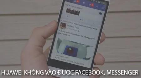 Khắc phục lỗi điện thoại Huawei không truy cập được Facebook và Messenger