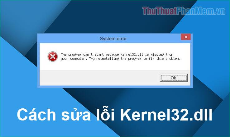 Hướng dẫn chi tiết cách khắc phục lỗi kernel32.dll