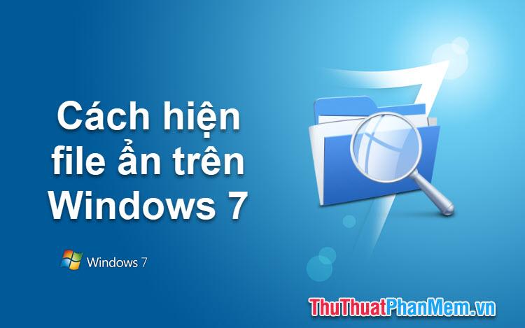 Hướng dẫn hiển thị file ẩn trên Windows 7