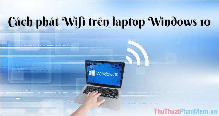 Hướng dẫn phát Wifi từ Laptop Windows 10