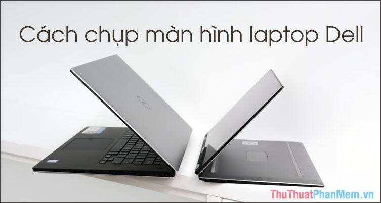 Hướng dẫn chụp màn hình laptop Dell đơn giản và hiệu quả
