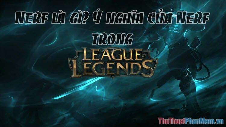 Nerf là gì? Khám phá ý nghĩa của thuật ngữ Nerf trong Liên Minh Huyền Thoại (LOL)