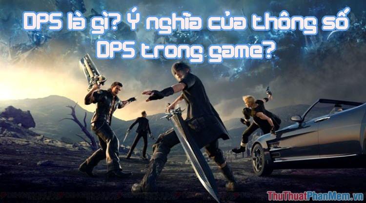 DPS là gì? Khám phá ý nghĩa của thông số DPS trong thế giới game