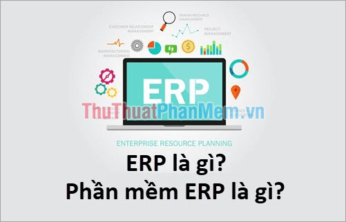 ERP là gì và phần mềm ERP mang ý nghĩa như thế nào?