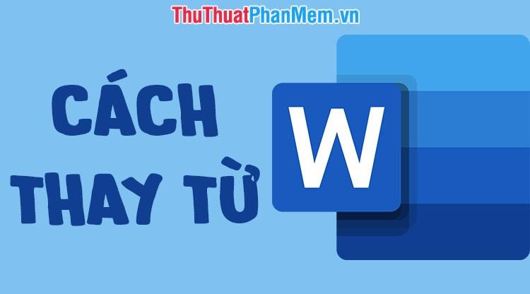 Cách thức thay thế từ trong Word đơn giản và nhanh chóng