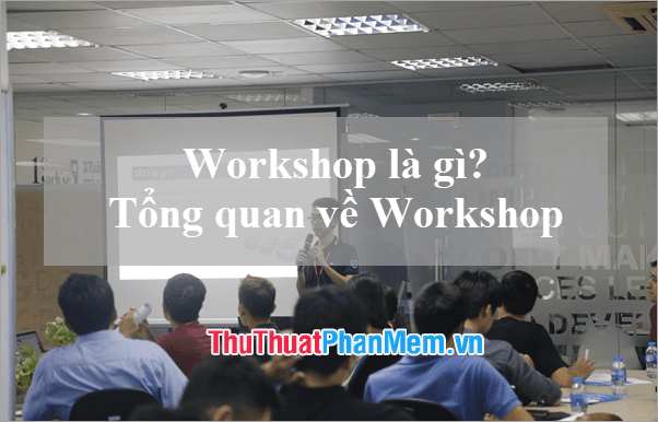 Workshop là gì? Khám phá bản chất và ý nghĩa của Workshop