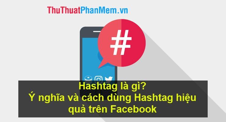 Hashtag là gì? Khám phá ý nghĩa và cách sử dụng Hashtag hiệu quả trên Facebook