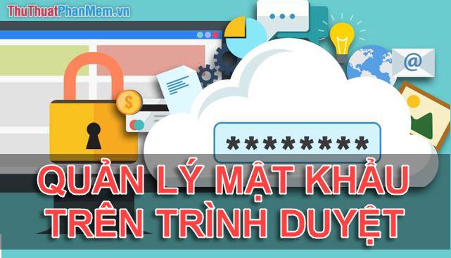 Hướng dẫn quản lý mật khẩu hiệu quả trên các trình duyệt Chrome, Cốc Cốc, Edge và Firefox