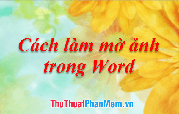 Hướng dẫn làm mờ ảnh trong Word một cách chuyên nghiệp