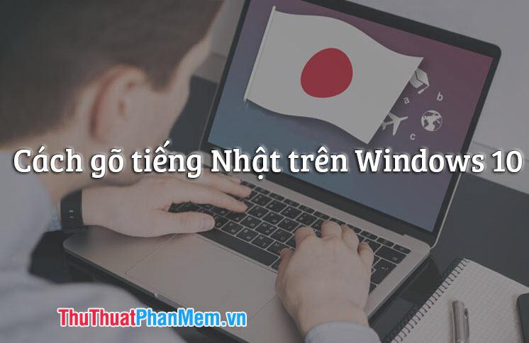 Hướng dẫn chi tiết cách gõ tiếng Nhật trên Windows 10