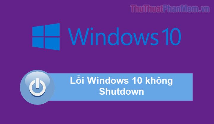 Khắc Phục Lỗi Shutdown Trên Windows 10: Nguyên Nhân Và Giải Pháp