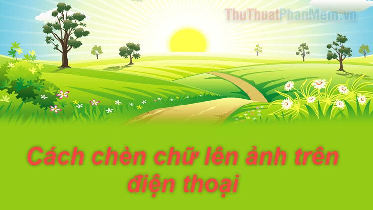 Cách thêm chữ vào ảnh trên điện thoại một cách sáng tạo