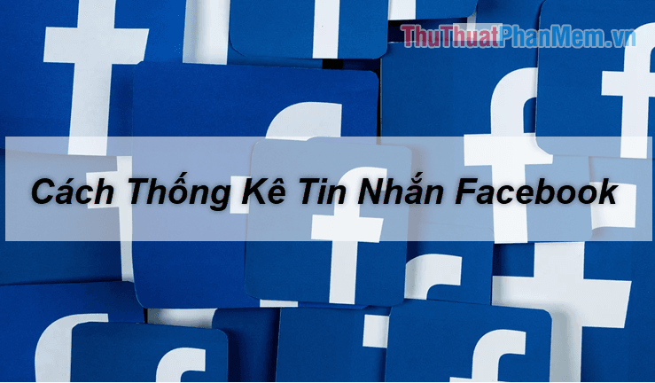 Hướng dẫn thống kê tin nhắn trên Facebook