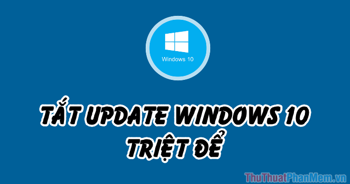 Hướng dẫn vô hiệu hóa hoàn toàn tính năng cập nhật trên Windows 10
