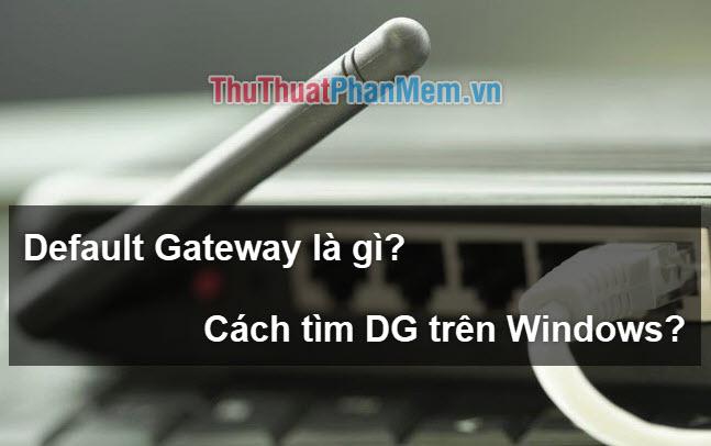 Default Gateway là gì? Hướng dẫn chi tiết cách xem và cấu hình Default Gateway trên Windows