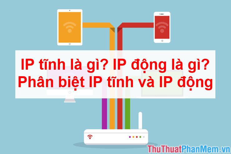 IP tĩnh và IP động là gì? Cách phân biệt hai loại địa chỉ IP này một cách chi tiết và dễ hiểu.