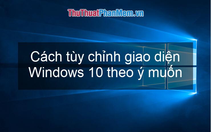 Khám phá cách tùy chỉnh giao diện Win 10 theo phong cách riêng của bạn