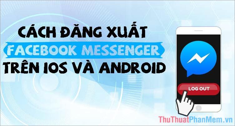Hướng dẫn chi tiết cách đăng xuất Messenger và thoát khỏi Facebook Messenger trên iPhone và Android