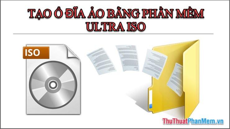 Hướng dẫn chi tiết cách tạo ổ đĩa ảo với phần mềm UltraISO