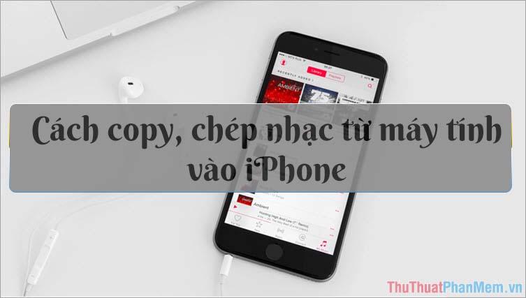 Hướng dẫn cách chuyển nhạc từ máy tính sang iPhone đơn giản và nhanh chóng