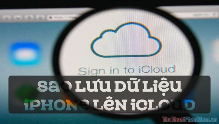 Hướng dẫn chi tiết cách sao lưu dữ liệu iPhone lên iCloud