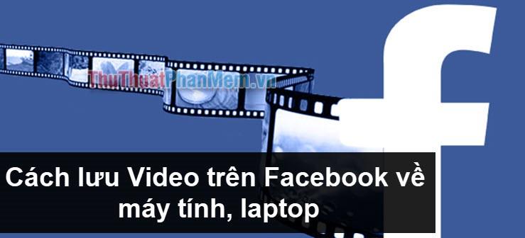 Hướng dẫn chi tiết cách lưu video Facebook về máy tính, laptop