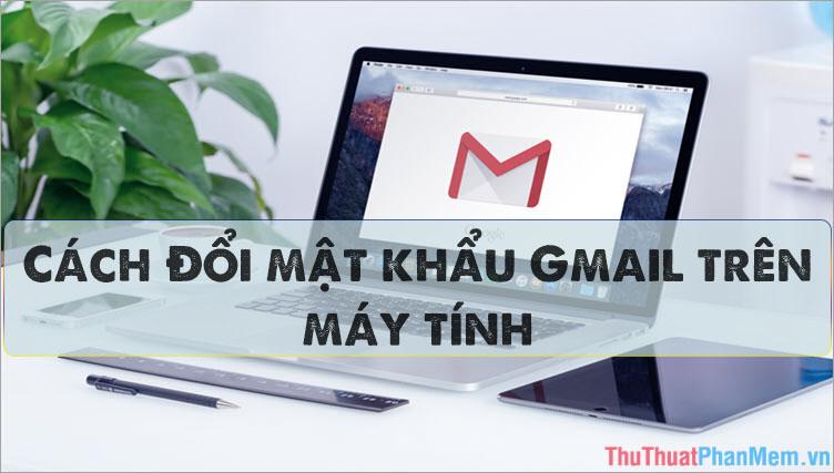 Hướng dẫn thay đổi mật khẩu Gmail trên máy tính một cách nhanh chóng và dễ dàng