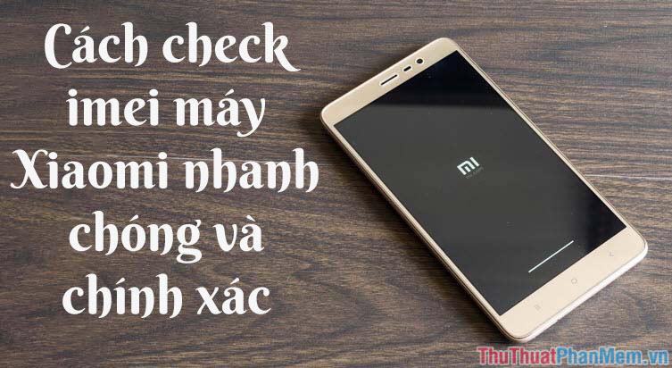 Cách kiểm tra iMei Xiaomi nhanh chóng và chính xác