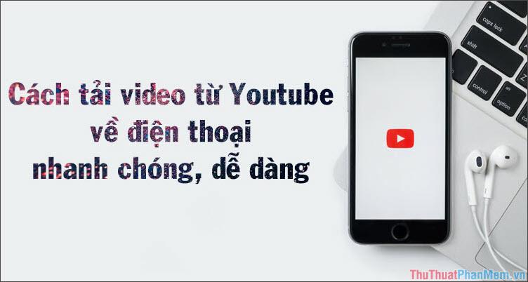 Hướng dẫn tải video từ Youtube về điện thoại một cách nhanh chóng và đơn giản