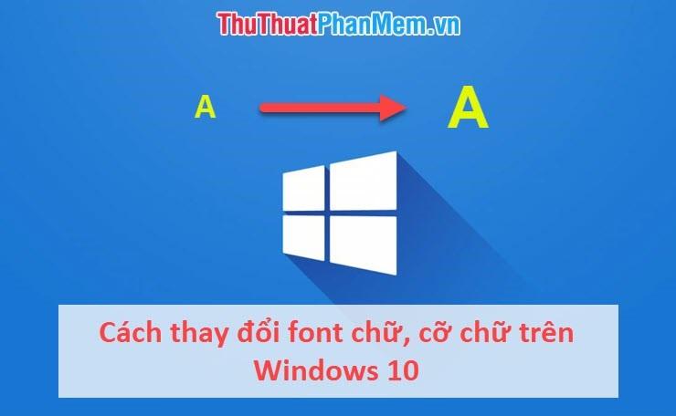 Hướng dẫn thay đổi phông chữ và kích thước chữ trên Windows 10