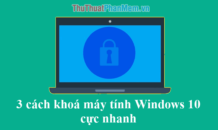 Khám phá 3 cách khóa máy tính Windows 10 nhanh chóng và hiệu quả