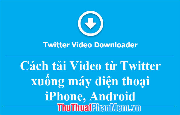 Hướng dẫn chi tiết cách tải Video từ Twitter về điện thoại iPhone, Android một cách dễ dàng