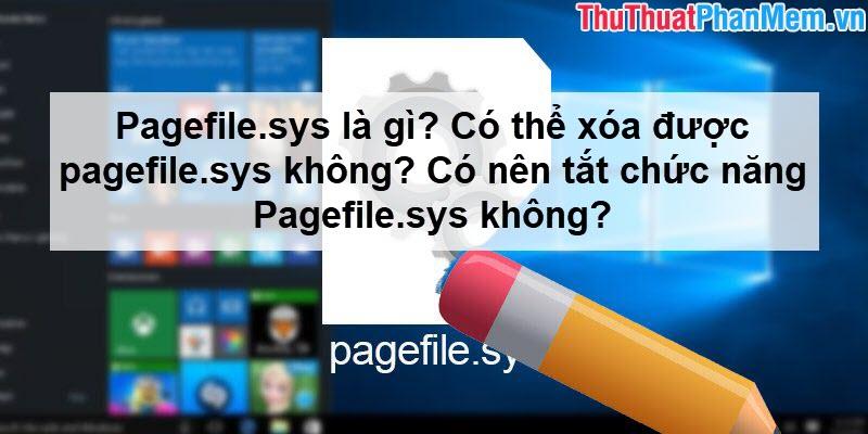 Pagefile.sys là gì? Bạn có thể xóa tệp này không? Và liệu việc tắt chức năng Pagefile.sys có nên thực hiện?