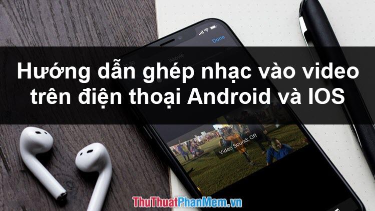 Hướng dẫn chi tiết cách ghép nhạc và chèn nhạc vào video trên điện thoại Android và iPhone