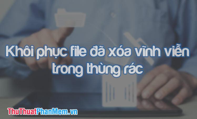 Phương pháp khôi phục tập tin đã xóa vĩnh viễn từ thùng rác