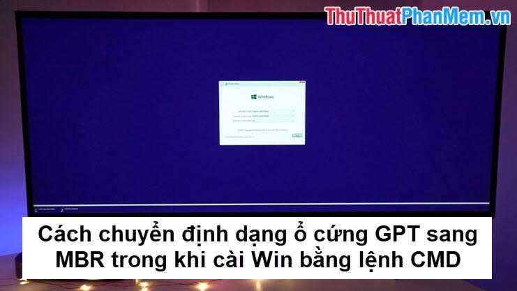 Hướng dẫn chuyển đổi định dạng ổ cứng từ GPT sang MBR bằng lệnh CMD khi cài đặt Windows