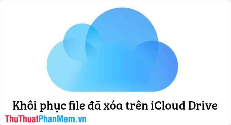 Hướng dẫn chi tiết cách khôi phục file đã xóa trên iCloud Drive