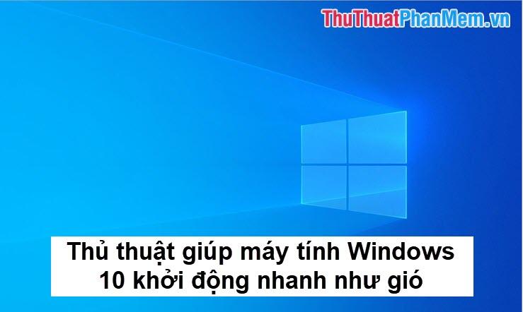 Mẹo giúp Windows 10 khởi động nhanh chóng và hiệu quả