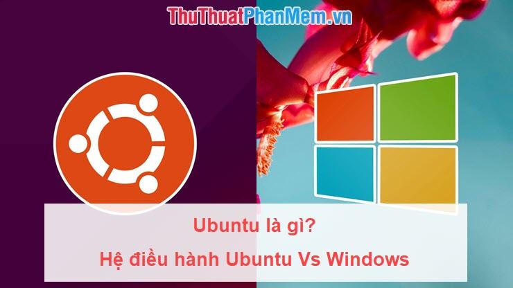 Ubuntu là gì? Tại sao bạn nên cân nhắc sử dụng hệ điều hành Ubuntu thay thế Windows?