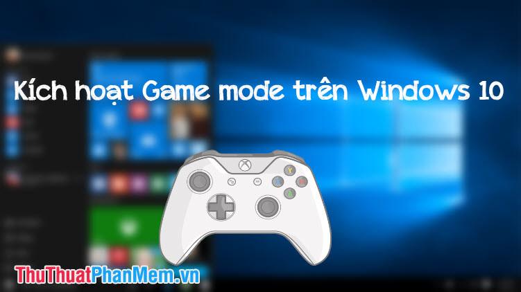 Hướng dẫn chi tiết cách kích hoạt chế độ Game Mode trên Windows 10